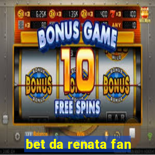 bet da renata fan